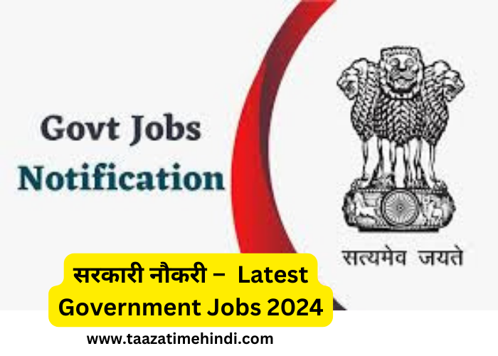 सरकारी नौकरी – Latest Government Jobs 2024 taazatimehindi