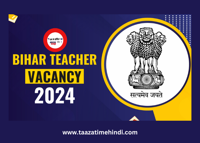 Bihar Teacher Vacancy 2024 | Bihar School Teacher Phase III New Exam Date 2024 Release - taazatimehindi